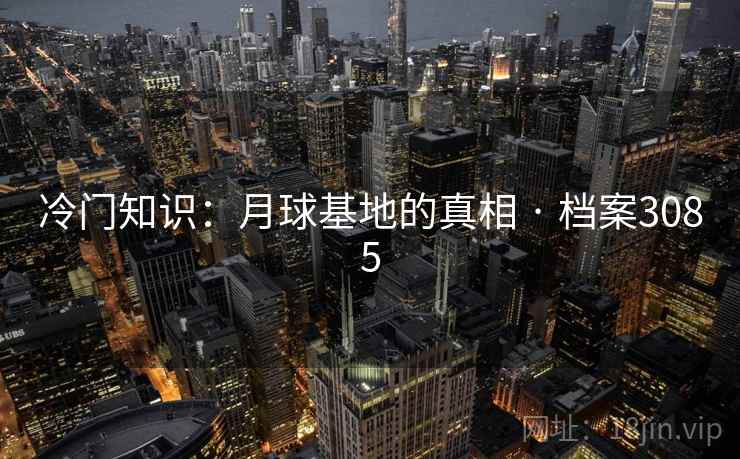 冷门知识：月球基地的真相 · 档案3085