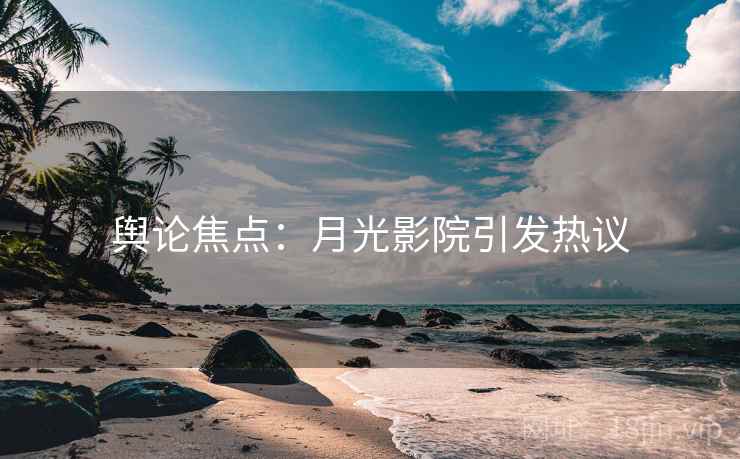 舆论焦点：月光影院引发热议