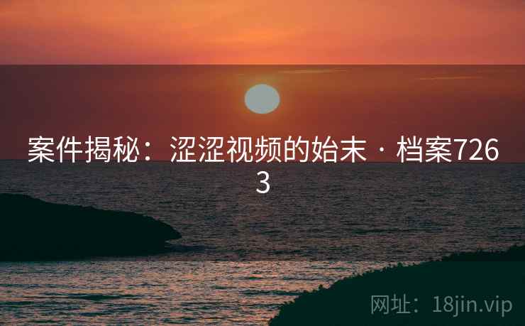 案件揭秘：涩涩视频的始末 · 档案7263