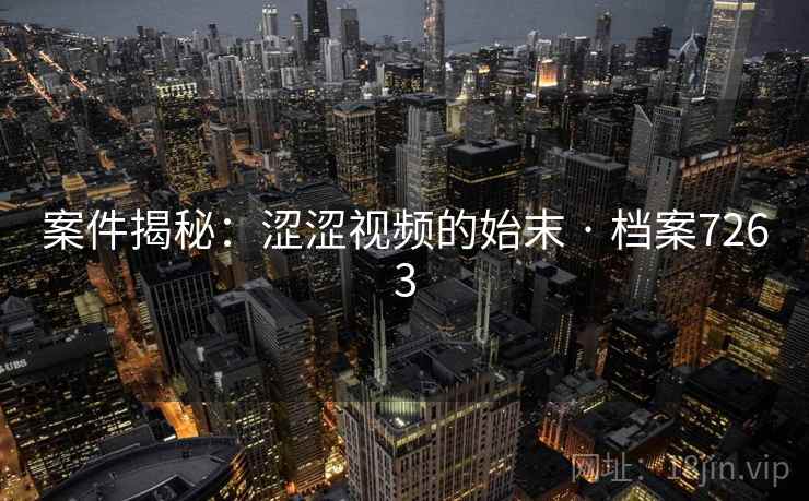 案件揭秘:涩涩视频的始末 · 档案7263 案件揭秘:涩涩视频的始末 · 档案7263