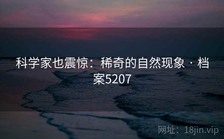 科学家也震惊：稀奇的自然现象 · 档案5207