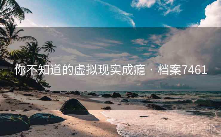 你不知道的虚拟现实成瘾 · 档案7461