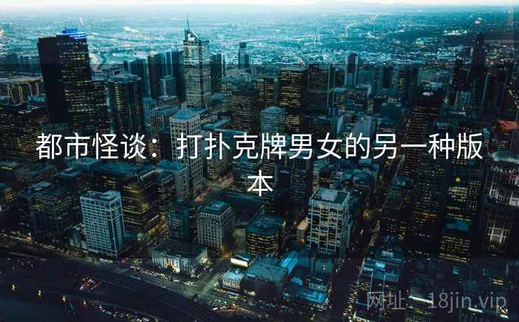 都市怪谈：打扑克牌男女的另一种版本