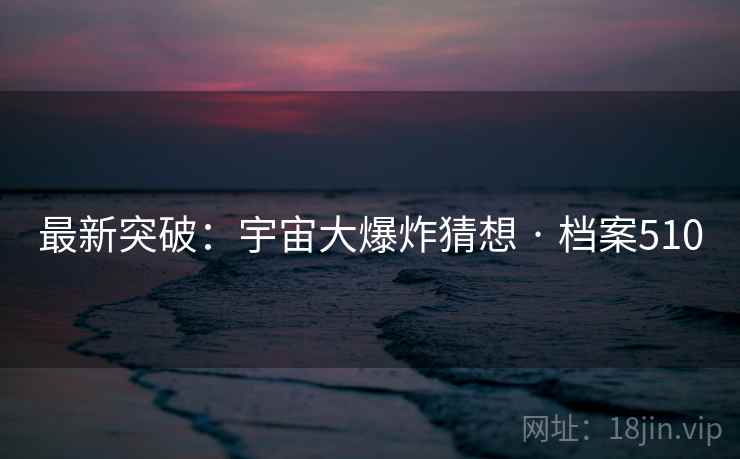 最新突破：宇宙大爆炸猜想 · 档案510