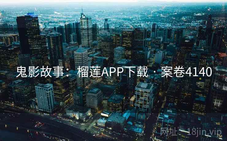 鬼影故事：榴莲APP下载 · 案卷4140