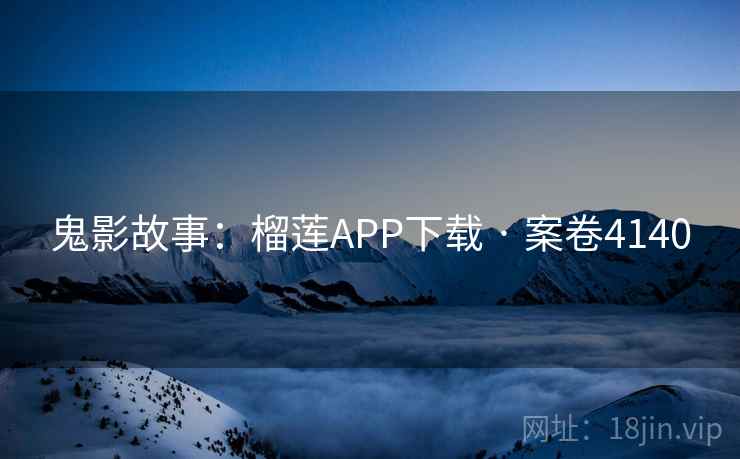鬼影故事：榴莲APP下载 · 案卷4140