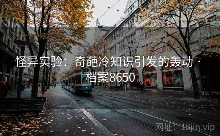 怪异实验：奇葩冷知识引发的轰动 · 档案8650
