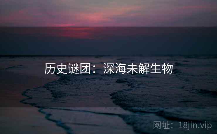 历史谜团：深海未解生物