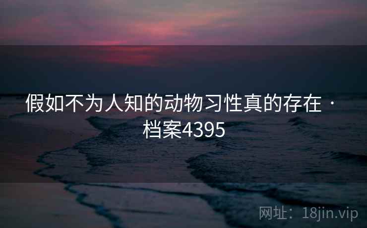 假如不为人知的动物习性真的存在 · 档案4395