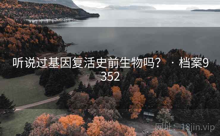 听说过基因复活史前生物吗？ · 档案9352