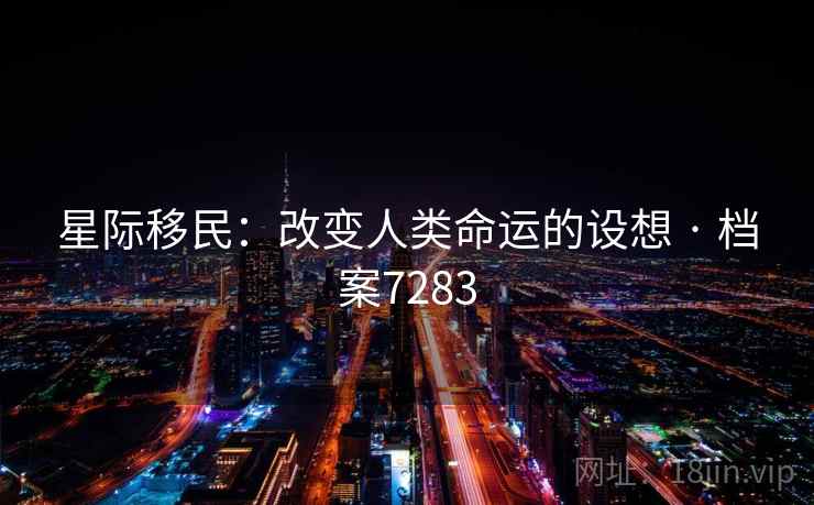 星际移民:改变人类命运的设想 · 档案7283 星际移民:改变人类命运的设想 · 档案7283