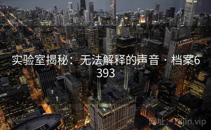 实验室揭秘：无法解释的声音 · 档案6393