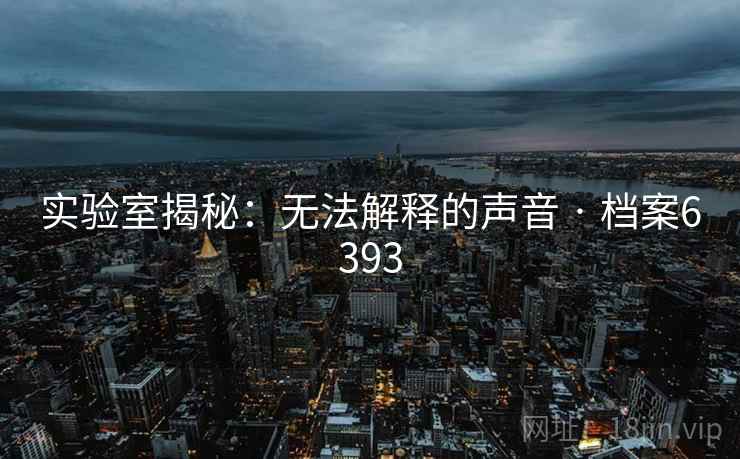 实验室揭秘：无法解释的声音 · 档案6393