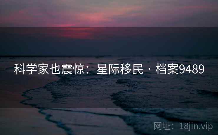科学家也震惊：星际移民 · 档案9489