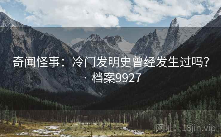 奇闻怪事：冷门发明史曾经发生过吗？ · 档案9927