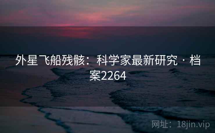 外星飞船残骸：科学家最新研究 · 档案2264