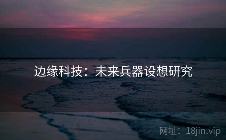 边缘科技:未来兵器设想研究 边缘科技:未来兵器设想研究