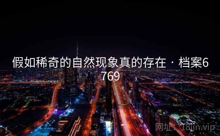 假如稀奇的自然现象真的存在 · 档案6769 假如稀奇的自然现象真的存在 · 档案6769