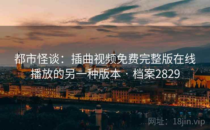 都市怪谈:插曲视频免费完整版在线播放的另一种版本 · 档案2829 都市怪谈:插曲视频免费完整版在线播放的另一种版本 · 档案2829