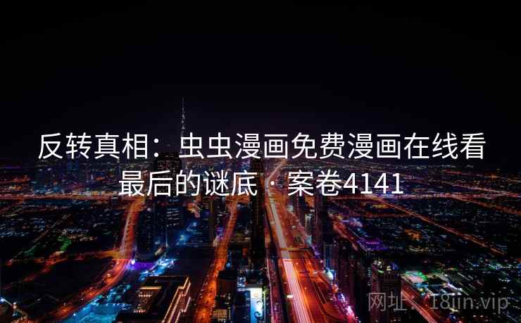 反转真相：虫虫漫画免费漫画在线看最后的谜底 · 案卷4141