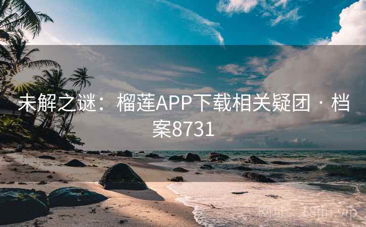 未解之谜:榴莲APP下载相关疑团 · 档案8731 未解之谜:榴莲APP下载相关疑团 · 档案8731