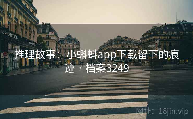 推理故事:小蝌蚪app下载留下的痕迹 · 档案3249 推理故事:小蝌蚪app下载留下的痕迹 · 档案3249