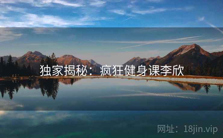 独家揭秘：疯狂健身课李欣