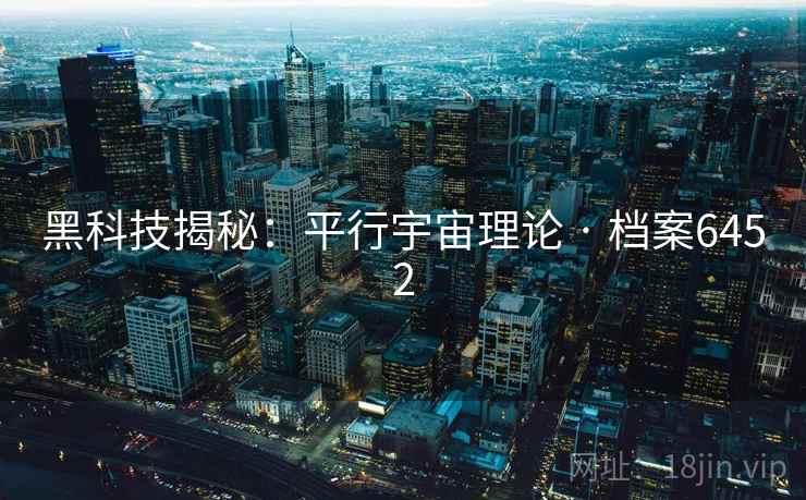 黑科技揭秘:平行宇宙理论 · 档案6452 黑科技揭秘:平行宇宙理论 · 档案6452