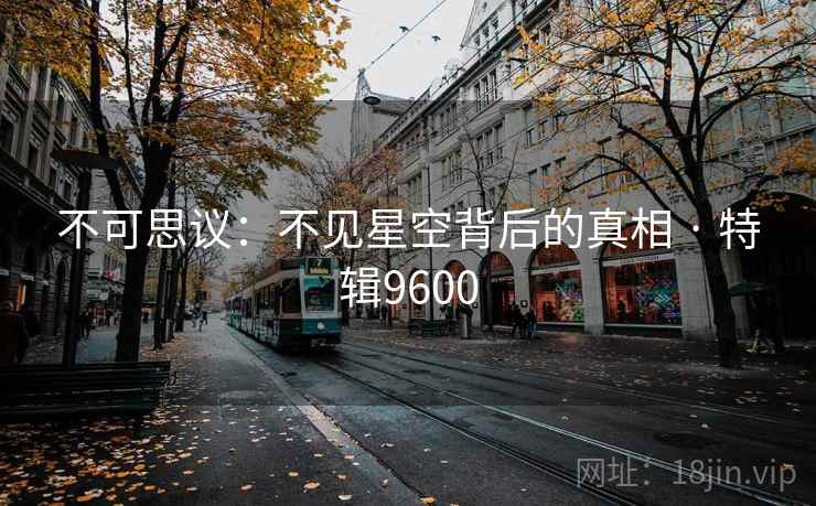 不可思议:不见星空背后的真相 · 特辑9600 不可思议:不见星空背后的真相 · 特辑9600