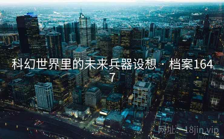 科幻世界里的未来兵器设想 · 档案1647 科幻世界里的未来兵器设想 · 档案1647