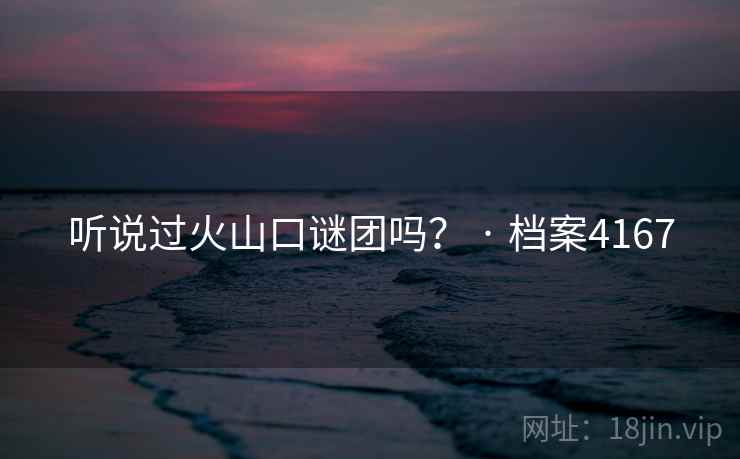 听说过火山口谜团吗? · 档案4167 听说过火山口谜团吗? · 档案4167