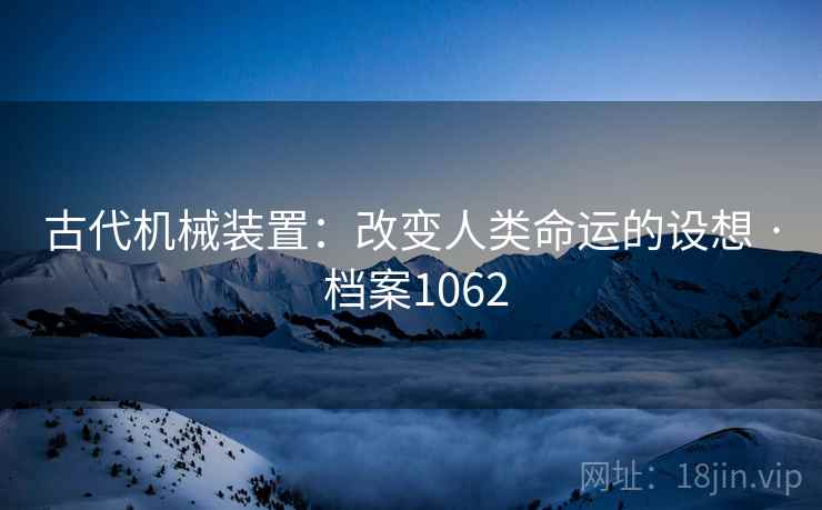 古代机械装置：改变人类命运的设想 · 档案1062