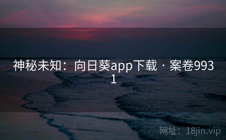 神秘未知:向日葵app下载 · 案卷9931 神秘未知:向日葵app下载 · 案卷9931