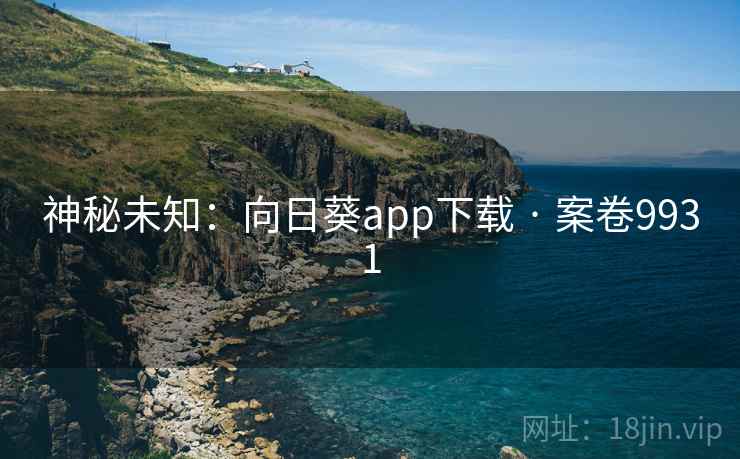 神秘未知:向日葵app下载 · 案卷9931 神秘未知:向日葵app下载 · 案卷9931
