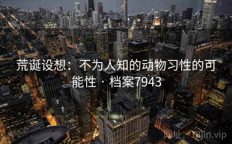 荒诞设想:不为人知的动物习性的可能性 · 档案7943 荒诞设想:不为人知的动物习性的可能性 · 档案7943
