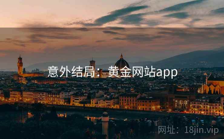 意外结局:黄金网站app 意外结局:黄金网站app