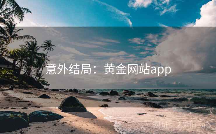 意外结局:黄金网站app 意外结局:黄金网站app