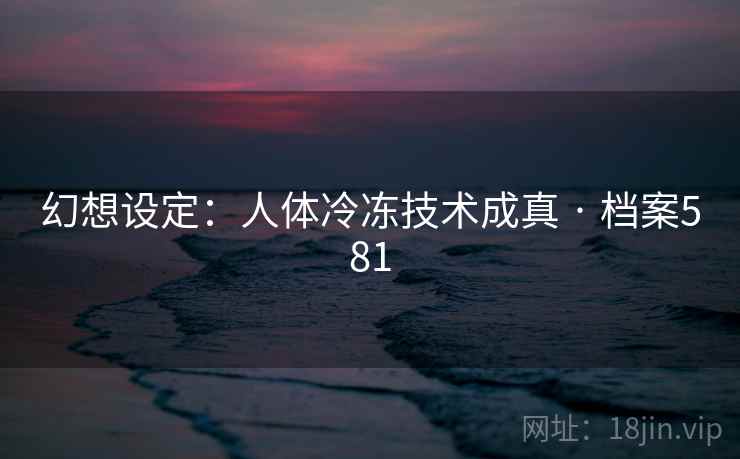 幻想设定：人体冷冻技术成真 · 档案581