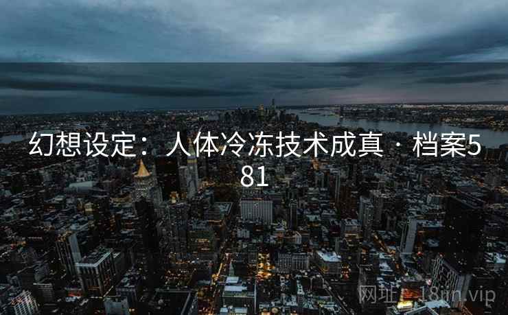 幻想设定：人体冷冻技术成真 · 档案581