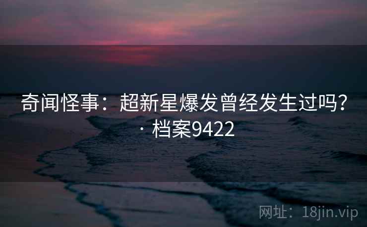 奇闻怪事：超新星爆发曾经发生过吗？ · 档案9422