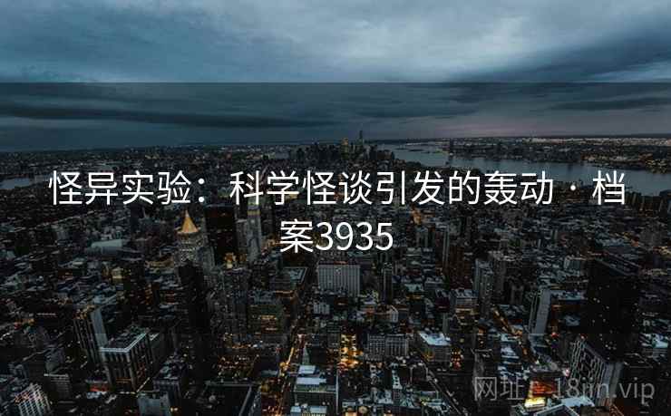 怪异实验：科学怪谈引发的轰动 · 档案3935
