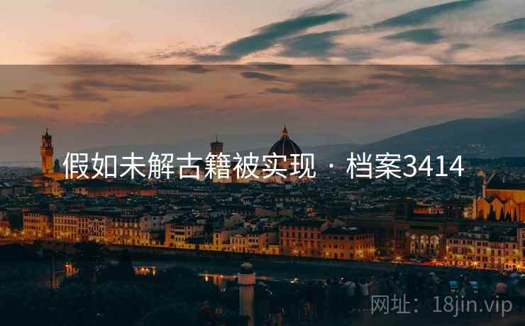 假如未解古籍被实现 · 档案3414 假如未解古籍被实现 · 档案3414