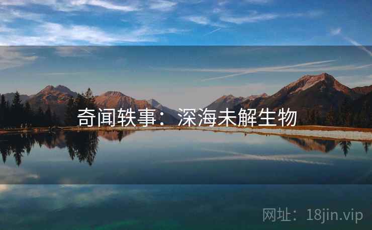 奇闻轶事：深海未解生物