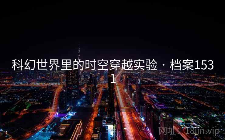 科幻世界里的时空穿越实验 · 档案1531