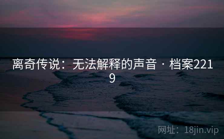 离奇传说：无法解释的声音 · 档案2219